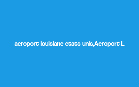 aeroport louisiane etats unis,Aeroport Louisiane Etats Unis: A Comprehensive Guide