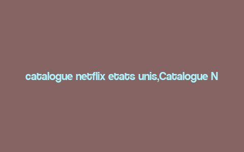 catalogue netflix etats unis,Catalogue Netflix USA: A Comprehensive Guide