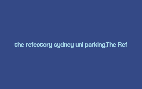 the refectory sydney uni parking,The Refectory Sydney Uni Parking: A Comprehensive Guide