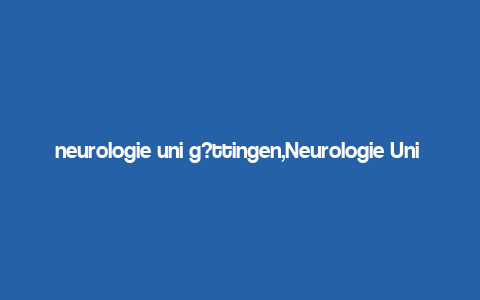 neurologie uni g?ttingen,Neurologie Uni G枚ttingen: A Comprehensive Overview