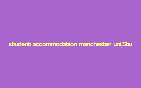 student accommodation manchester uni,Student Accommodation Manchester Uni: A Comprehensive Guide