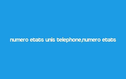 numero etats unis telephone,numero etats unis telephone: A Comprehensive Guide