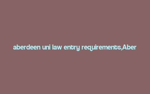 aberdeen uni law entry requirements,Aberdeen Uni Law Entry Requirements: A Comprehensive Guide