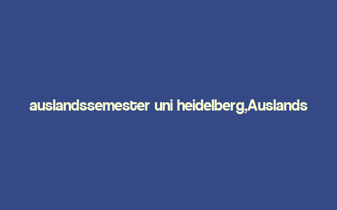 auslandssemester uni heidelberg,Auslandssemester Uni Heidelberg: A Detailed Multidimensional Introduction