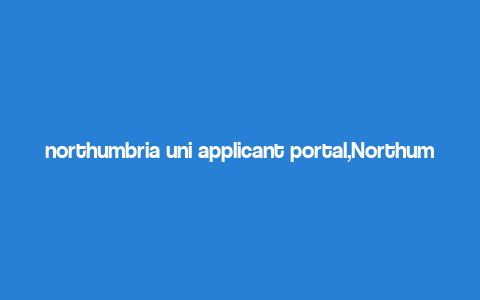 northumbria uni applicant portal,Northumbria Uni Applicant Portal: A Comprehensive Guide for Prospective Students