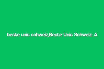 beste unis schweiz,Beste Unis Schweiz: A Comprehensive Guide to Top Universities in Switzerland