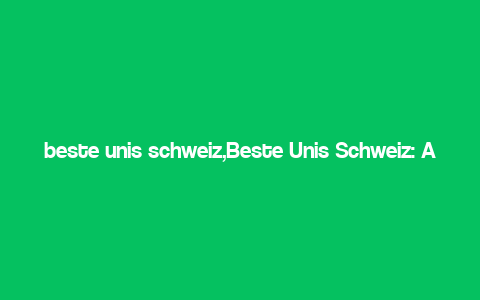 beste unis schweiz,Beste Unis Schweiz: A Comprehensive Guide to Top Universities in Switzerland