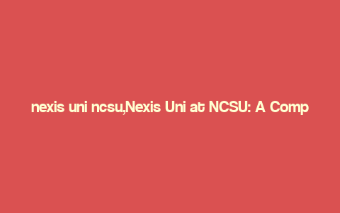 nexis uni ncsu,Nexis Uni at NCSU: A Comprehensive Guide