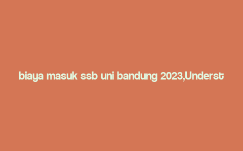 biaya masuk ssb uni bandung 2023,Understanding the Tuition Fees for SSB University of Bandung in 2023