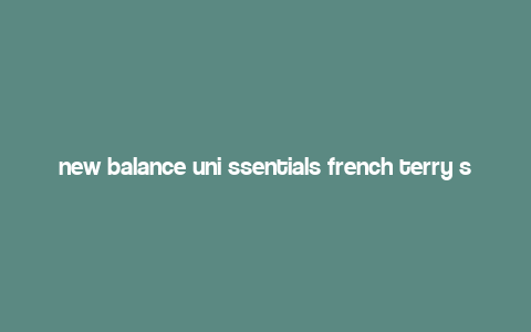 new balance uni ssentials french terry short,New Balance Uni SSentials French Terry Short: A Comprehensive Guide