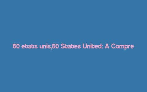 50 etats unis,50 States United: A Comprehensive Guide to the United States