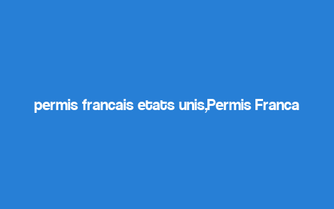 permis francais etats unis,Permis Francais etats Unis: A Comprehensive Guide