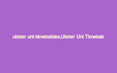 ulster uni timetables,Ulster Uni Timetables: A Comprehensive Guide