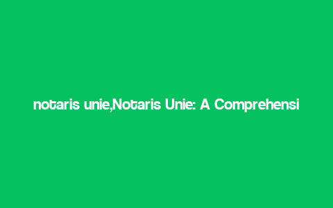 notaris unie,Notaris Unie: A Comprehensive Guide