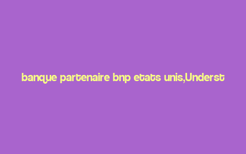 banque partenaire bnp etats unis,Understanding Banque Partenaire BNP in the United States