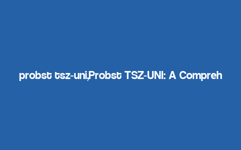 probst tsz-uni,Probst TSZ-UNI: A Comprehensive Overview