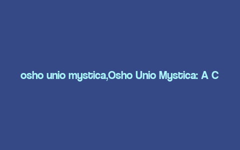 osho unio mystica,Osho Unio Mystica: A Comprehensive Guide