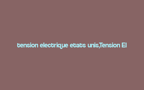 tension electrique etats unis,Tension Electrique: A Comprehensive Overview of the United States’ Electric Power Landscape