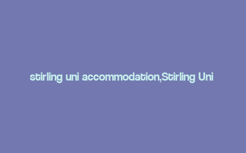 stirling uni accommodation,Stirling Uni Accommodation: A Comprehensive Guide for Prospective Students