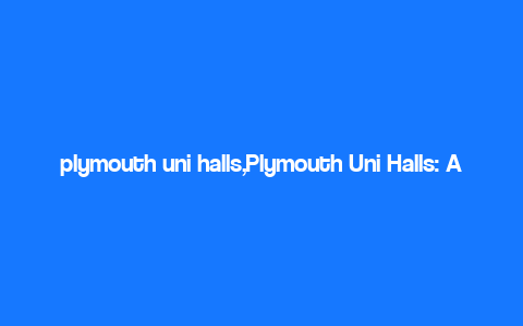 plymouth uni halls,Plymouth Uni Halls: A Comprehensive Guide for Students