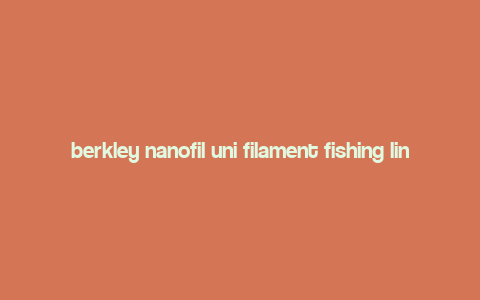 berkley nanofil uni filament fishing line review,Understanding Berkley Nanofil Uni Filament Fishing Line