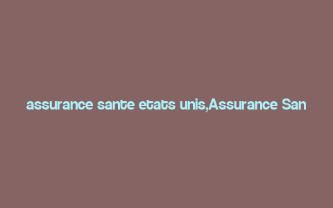 assurance sante etats unis,Assurance Sant茅 aux 脡tats-Unis: A Comprehensive Guide for You