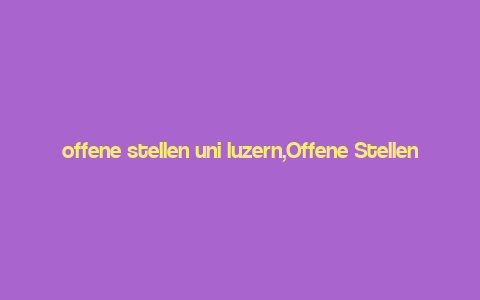 offene stellen uni luzern,Offene Stellen Uni Luzern: A Comprehensive Guide