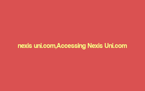 nexis uni.com,Accessing Nexis Uni.com