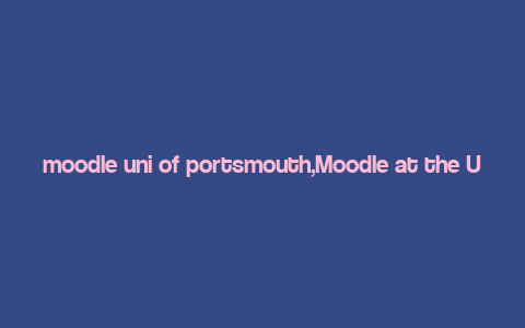 moodle uni of portsmouth,Moodle at the University of Portsmouth: A Comprehensive Guide