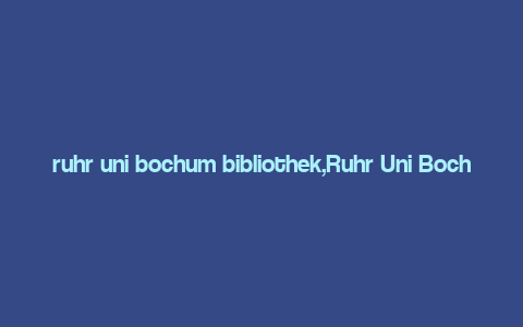 ruhr uni bochum bibliothek,Ruhr Uni Bochum Bibliothek: A Comprehensive Guide