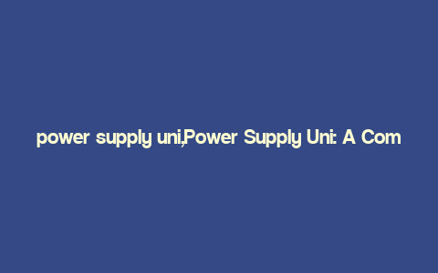 power supply uni,Power Supply Uni: A Comprehensive Guide