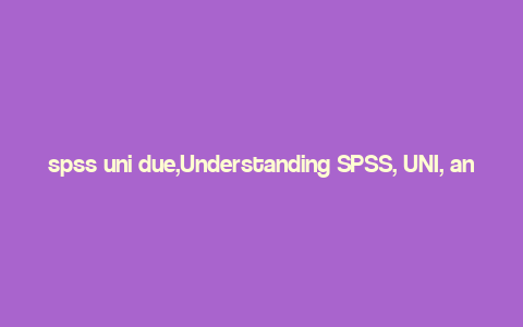 spss uni due,Understanding SPSS, UNI, and DUE: A Comprehensive Guide