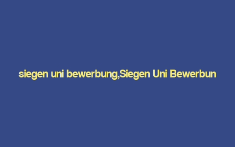 siegen uni bewerbung,Siegen Uni Bewerbung: A Comprehensive Guide for Aspiring Students