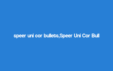 speer uni cor bullets,Speer Uni Cor Bullets: A Comprehensive Overview