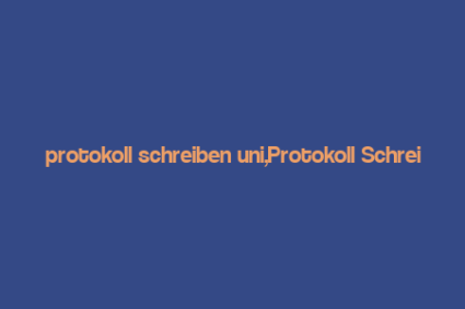 protokoll schreiben uni,Protokoll Schreiben Uni: A Comprehensive Guide