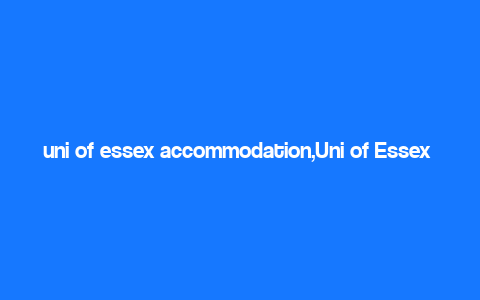 uni of essex accommodation,Uni of Essex Accommodation: A Comprehensive Guide for Students