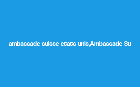 ambassade suisse etats unis,Ambassade Suisse Etats-Unis: A Comprehensive Overview