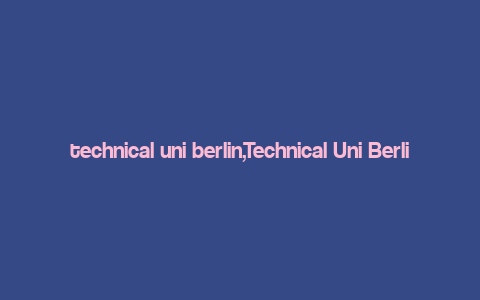 technical uni berlin,Technical Uni Berlin: A Comprehensive Overview