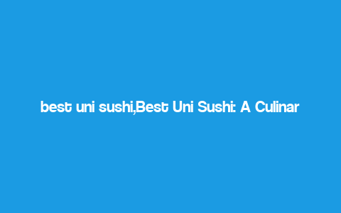 best uni sushi,Best Uni Sushi: A Culinary Journey You Can’t Miss