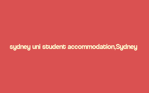 sydney uni student accommodation,Sydney Uni Student Accommodation: A Comprehensive Guide for Prospective Students