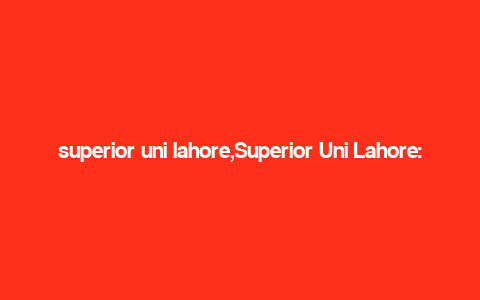 superior uni lahore,Superior Uni Lahore: A Comprehensive Overview