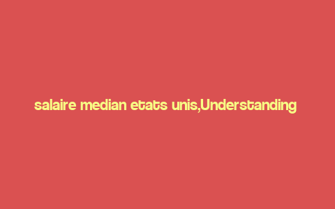 salaire median etats unis,Understanding the Median Salary in the United States