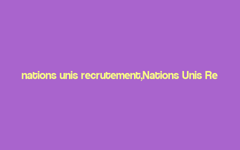 nations unis recrutement,Nations Unis Recrutement: A Comprehensive Guide