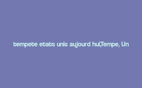 tempete etats unis aujourd hui,Tempe, United States Today: A Detailed Overview