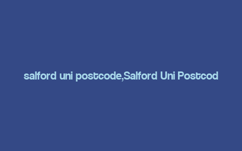 salford uni postcode,Salford Uni Postcode: A Comprehensive Guide