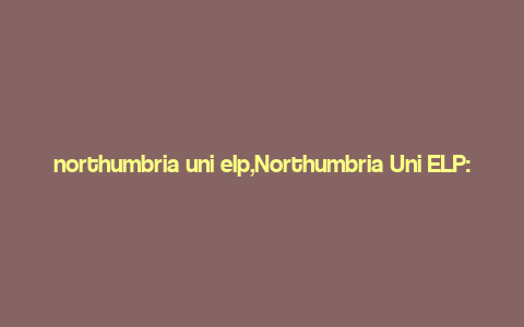 northumbria uni elp,Northumbria Uni ELP: A Comprehensive Guide