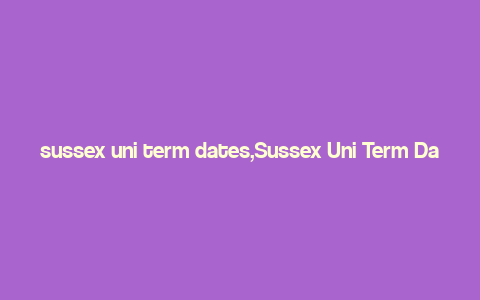 sussex uni term dates,Sussex Uni Term Dates: A Comprehensive Guide