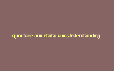 quoi faire aux etats unis,Understanding the Question: Quoi Faire Aux Etats-Unis?