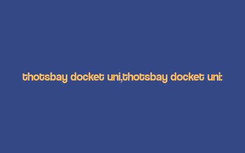 thotsbay docket uni,thotsbay docket uni: A Comprehensive Overview