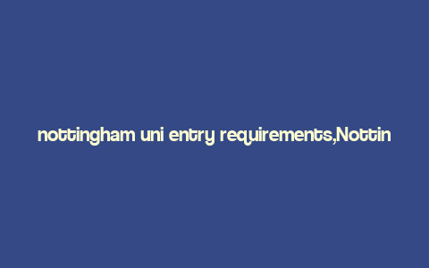 nottingham uni entry requirements,Nottingham Uni Entry Requirements: A Comprehensive Guide